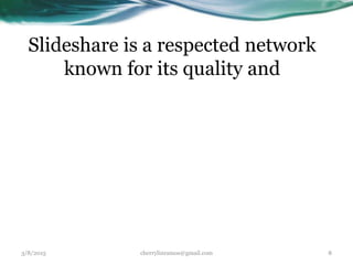 Slideshare is a respected network
known for its quality and
3/8/2015 cherrylinramos@gmail.com 8
 