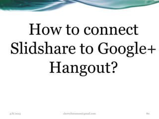 How to connect
Slidshare to Google+
Hangout?
3/8/2015 cherrylinramos@gmail.com 80
 