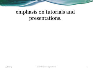 emphasis on tutorials and
presentations.
3/8/2015 cherrylinramos@gmail.com 9
 