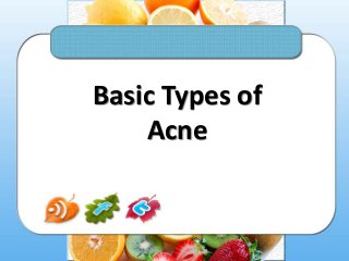 Basic Types of
Acne

 