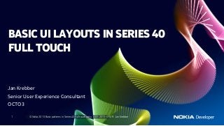 BASIC UI LAYOUTS IN SERIES 40
FULL TOUCH


Jan Krebber
Senior User Experience Consultant
OCTO3

 1       © Nokia 2013 Basic patterns in Series 40 full touch.pptx v.01 2013-01-29 Jan Krebber
 