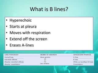 What is B lines?
• Hyperechoic
• Starts at pleura
• Moves with respiration
• Extend off the screen
• Erases A-lines
 