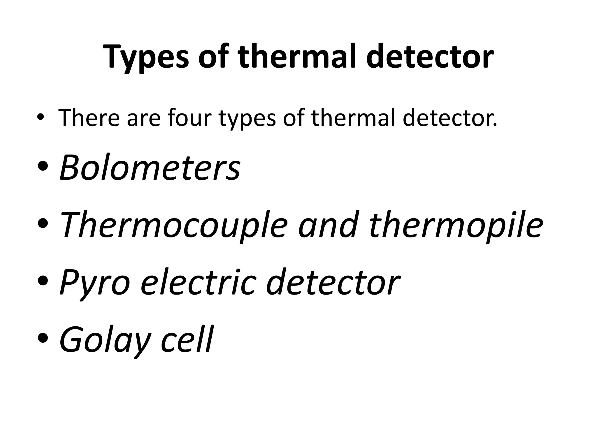 Types of thermal detector
• There are four types of thermal detector.
• Bolometers
• Thermocouple and thermopile
• Pyro electric detector
• Golay cell
 