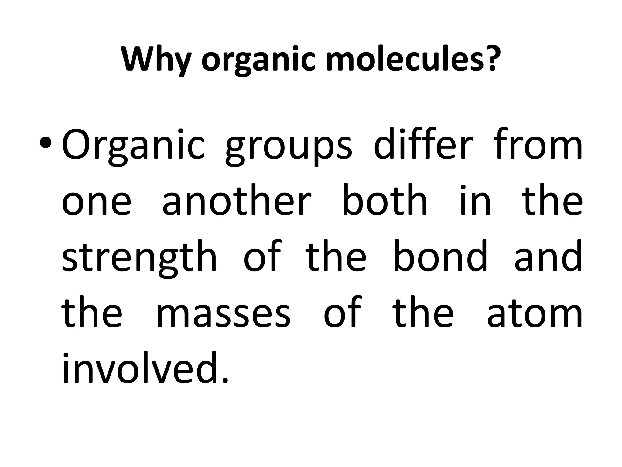 Why organic molecules?
•Organic groups differ from
one another both in the
strength of the bond and
the masses of the atom
involved.
 
