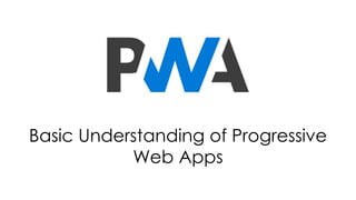 Basic Understanding of Progressive
Web Apps
 