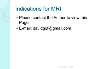 Indications for MRI
 Please contact the Author to view this
Page
 E-mail: davidgqf@gmail.com
By: Gan Quan Fu, PT
 