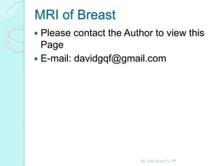 MRI of Breast
 Please contact the Author to view this
Page
 E-mail: davidgqf@gmail.com
By: Gan Quan Fu, PT
 