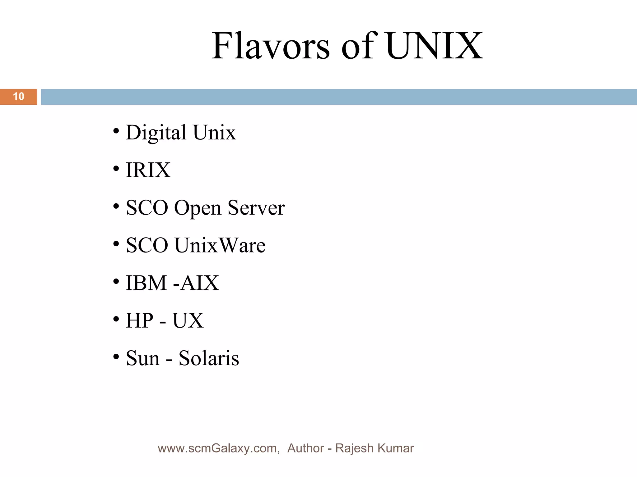 Flavors of UNIX Digital Unix  IRIX SCO Open Server SCO UnixWare IBM -AIX HP - UX Sun - Solaris www.scmGalaxy.com,  Author - Rajesh Kumar 
