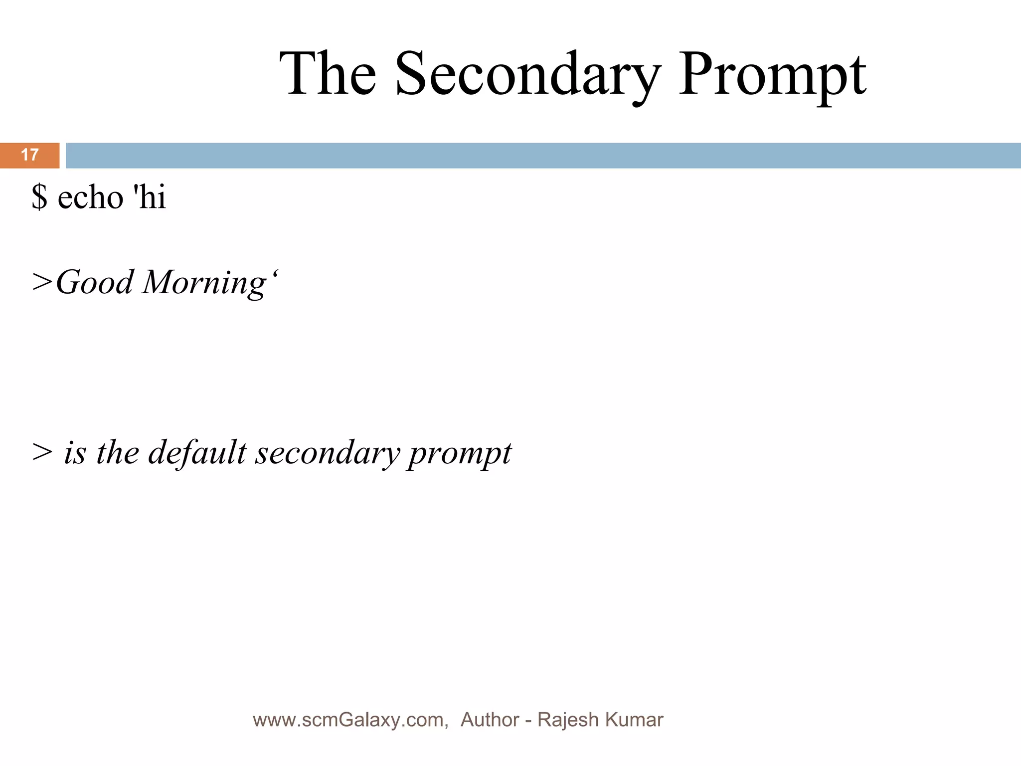 $ echo 'hi >Good Morning‘ > is the default secondary prompt The Secondary Prompt www.scmGalaxy.com,  Author - Rajesh Kumar 