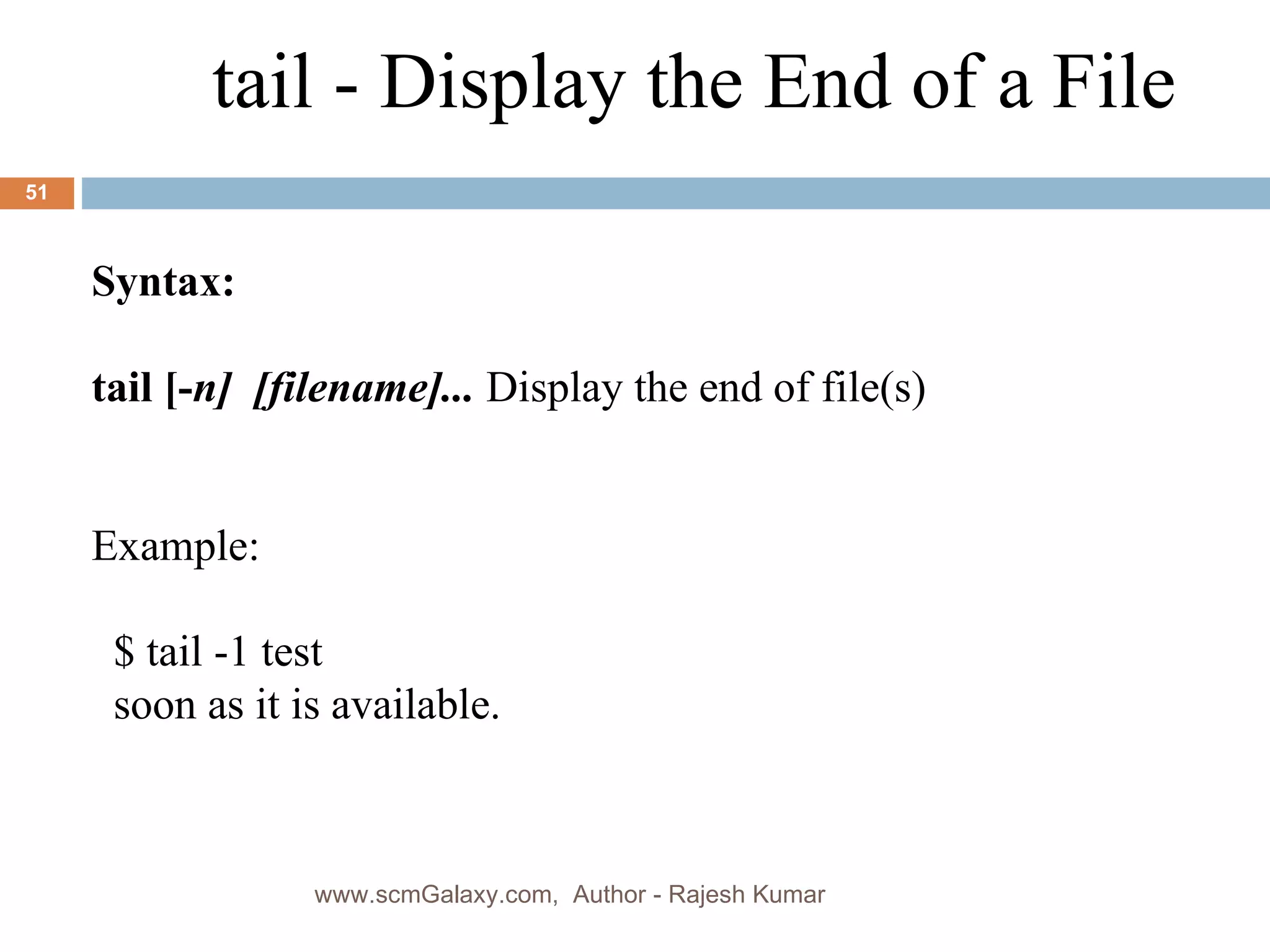 Syntax: tail [- n]  [filename]...   Display the end of file(s) Example: $ tail -1 test soon as it is available. tail - Display the End of a File www.scmGalaxy.com,  Author - Rajesh Kumar 