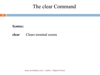 The clear Command Syntax: clear Clears terminal screen www.scmGalaxy.com,  Author - Rajesh Kumar 