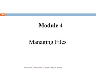 Managing Files Module 4 www.scmGalaxy.com,  Author - Rajesh Kumar 