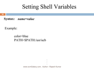 . Setting Shell Variables . . . Syntax: name=value Example: color=blue  PATH=$PATH:/usr/ucb www.scmGalaxy.com,  Author - Rajesh Kumar 