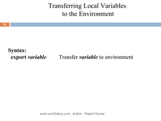 Transferring Local Variables  to the Environment Syntax: export  variable Transfer  variable  to environment www.scmGalaxy.com,  Author - Rajesh Kumar 