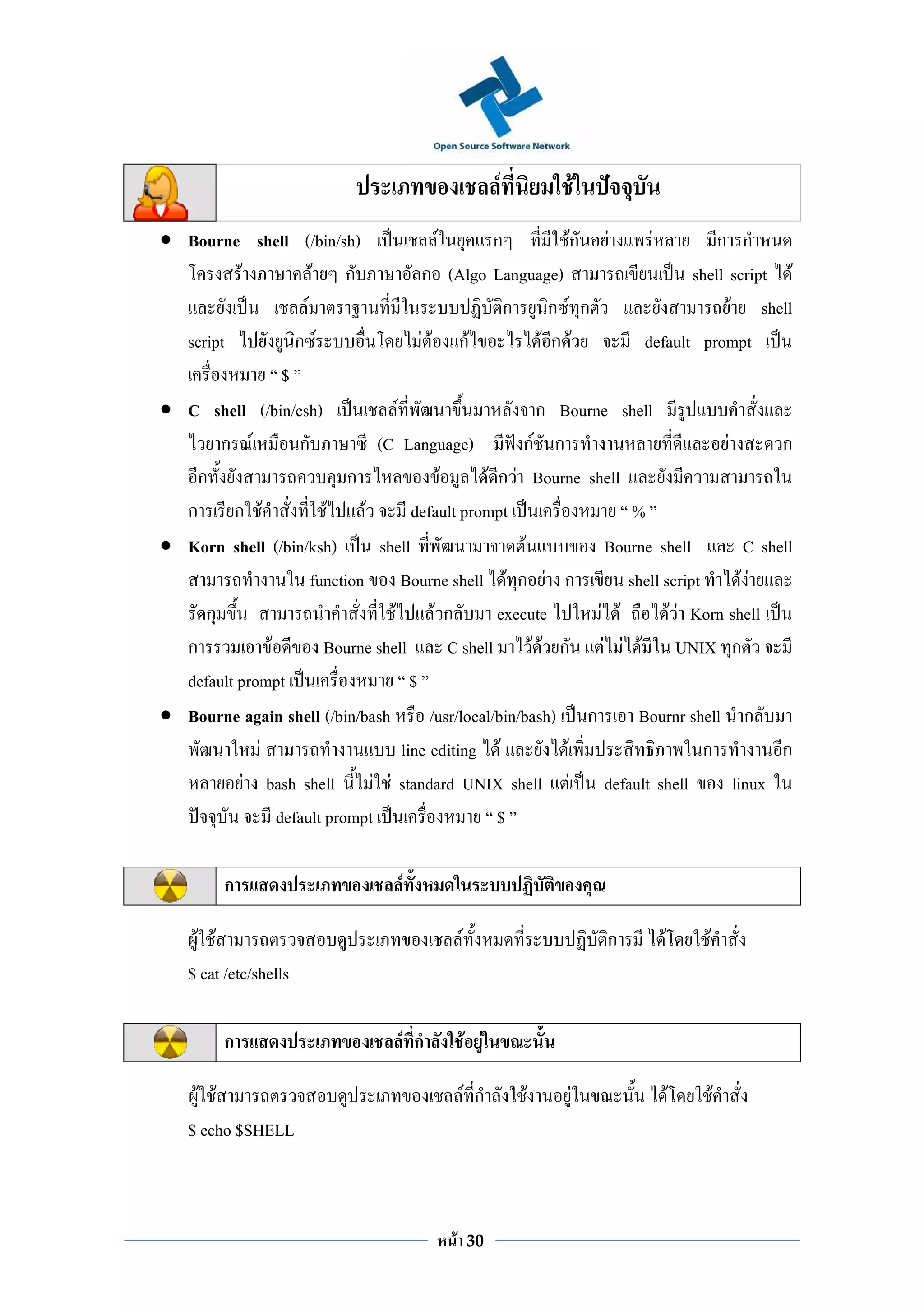 F           F
• Bourne shell (/bin/sh)                           F          ก             Fก F       F          ก ก
           F              F ก                   ก (Algo Language)                             shell script F
                        F                                       ก ก F ก                               F shell
  script              ก F                       F F กF                 Fก F           default prompt
                    $
• C shell (/bin/csh)                      F                           ก Bourne shell
       ก F             ก             (C Language)                  กF ก                             F         ก
   ก                            ก                    F       F ก F Bourne shell
  ก ก F                     F     F           default prompt                        %
• Korn shell (/bin/ksh)              shell                         F            Bourne shell             C shell
                          function Bourne shell F ก F ก                            shell script          FF
     ก                                  F          Fก          execute         F F        F F Korn shell
  ก              F          Bourne shell               C shell       F F ก F F F UNIX ก
  default prompt                              $
• Bourne again shell (/bin/bash                   /usr/local/bin/bash) ก             Bournr shell ก
               F                            line editing F                F                     ก             ก
             F bash shell           F F standard UNIX shell F default shell                            linux
                   default prompt                              $

           ก                              F

     F F                                                F                         ก      F       F
    $ cat /etc/shells

           ก                              F ก               F F

      F F                                                   F ก       F   F                  F       F
    $ echo $SHELL



                                                    F       30
 