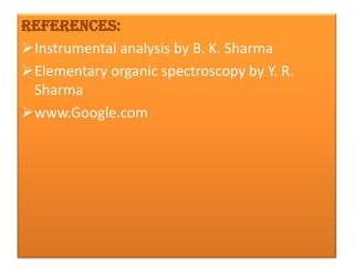 References:
Instrumental analysis by B. K. Sharma
Elementary organic spectroscopy by Y. R.
 Sharma
www.Google.com
 