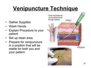 Venipuncture Technique Gather Supplies Wash Hands Explain Procedure to your patient Set up clean area Prepare for venipuncture in a position that will be stable for both you and your patient 