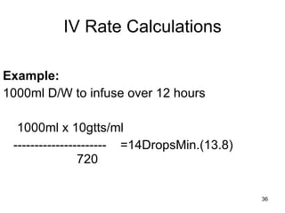 IV Rate Calculations Example:   1000ml D/W to infuse over 12 hours     1000ml x 10gtts/ml ----------------------  =14DropsMin.(13.8)   720 