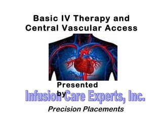 Basic IV Therapy and Central Vascular Access Devices Infusion Care Experts, Inc. Precision Placements Presented by 