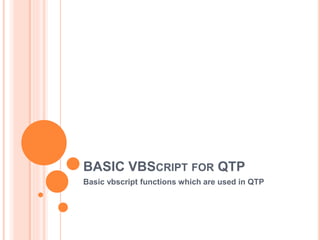 BASIC VBSCRIPT FOR QTP
Basic vbscript functions which are used in QTP
 