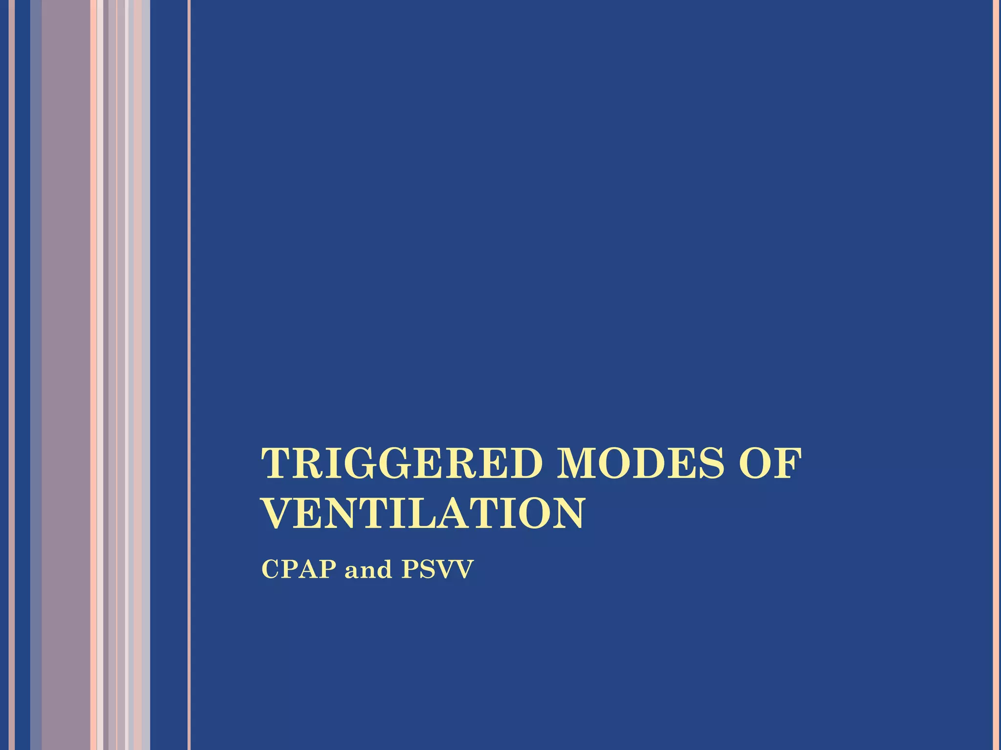 TRIGGERED MODES OF
VENTILATION
CPAP and PSVV
 