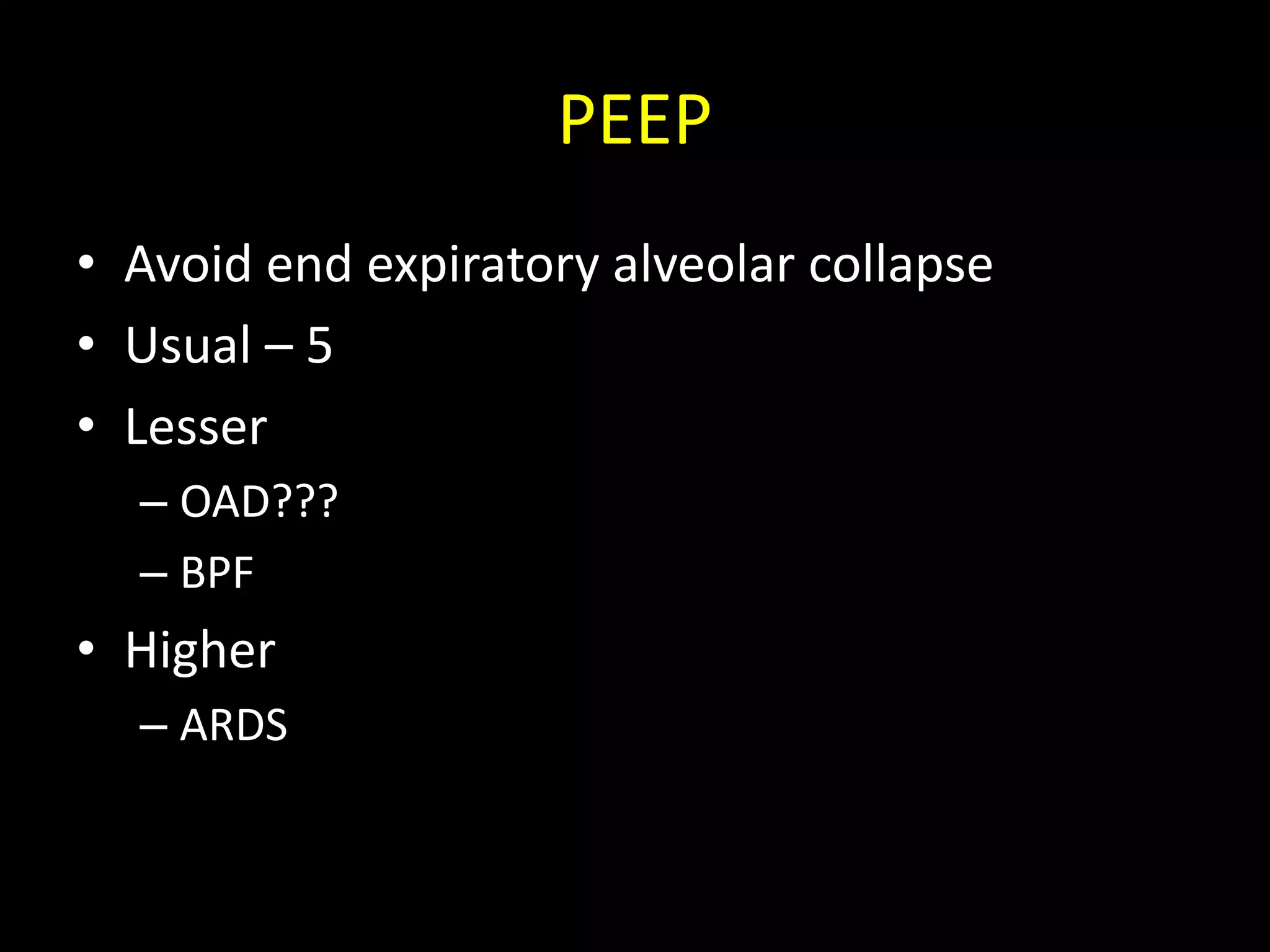 PEEP
• Avoid end expiratory alveolar collapse
• Usual – 5
• Lesser
– OAD???
– BPF
• Higher
– ARDS
 