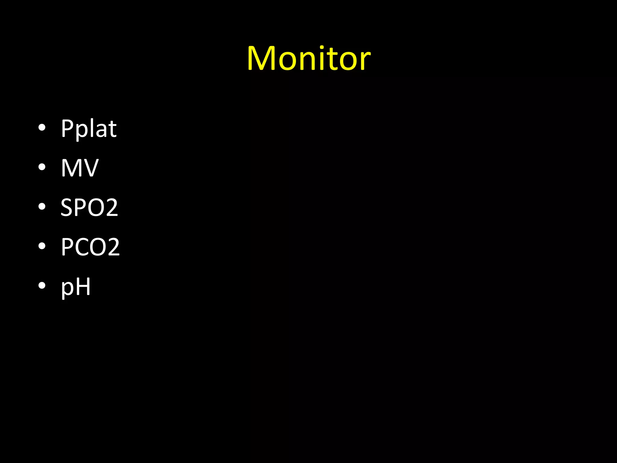 Monitor
• Pplat
• MV
• SPO2
• PCO2
• pH
 