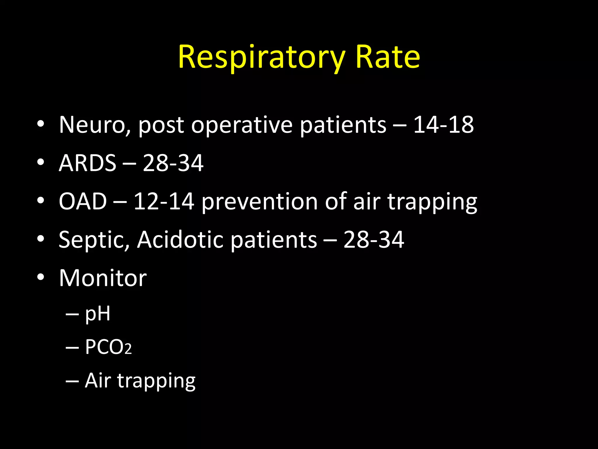 Respiratory Rate
• Neuro, post operative patients – 14-18
• ARDS – 28-34
• OAD – 12-14 prevention of air trapping
• Septic, Acidotic patients – 28-34
• Monitor
– pH
– PCO2
– Air trapping
 