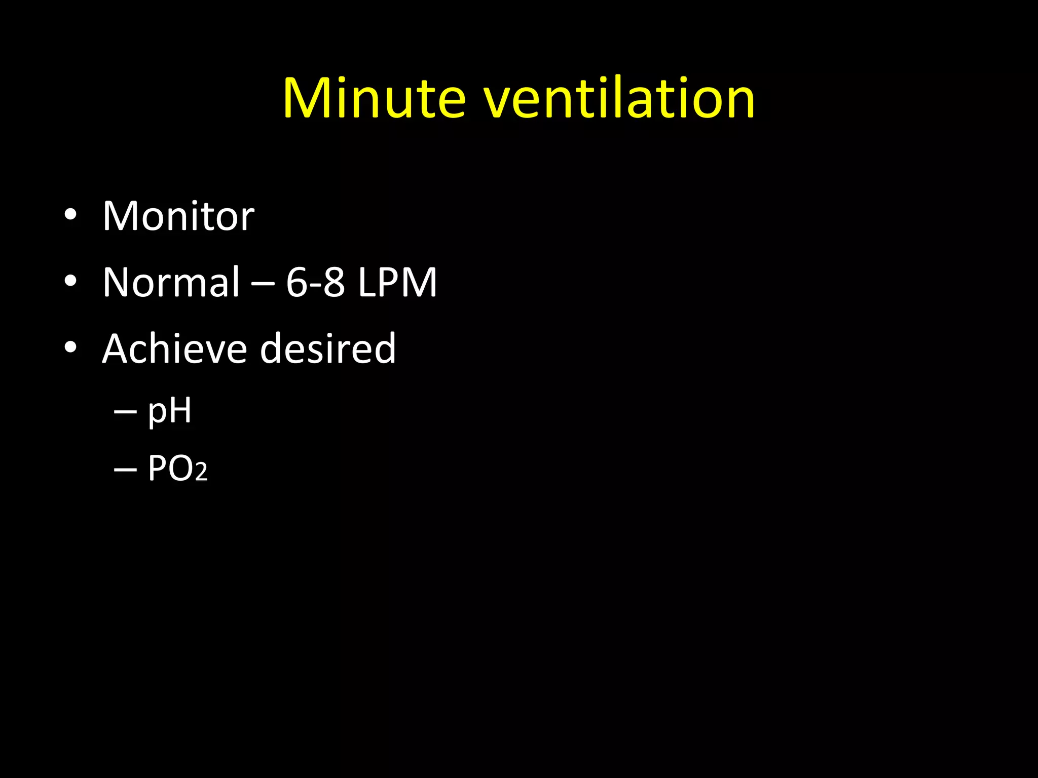 Minute ventilation
• Monitor
• Normal – 6-8 LPM
• Achieve desired
– pH
– PO2
 