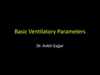 Basic Ventilatory Parameters
Dr. Ankit Gajjar
 