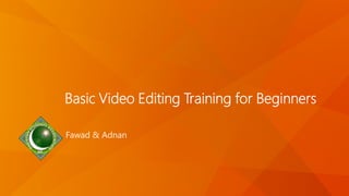 Basic Video Editing Training for Beginners
Fawad & Adnan
 