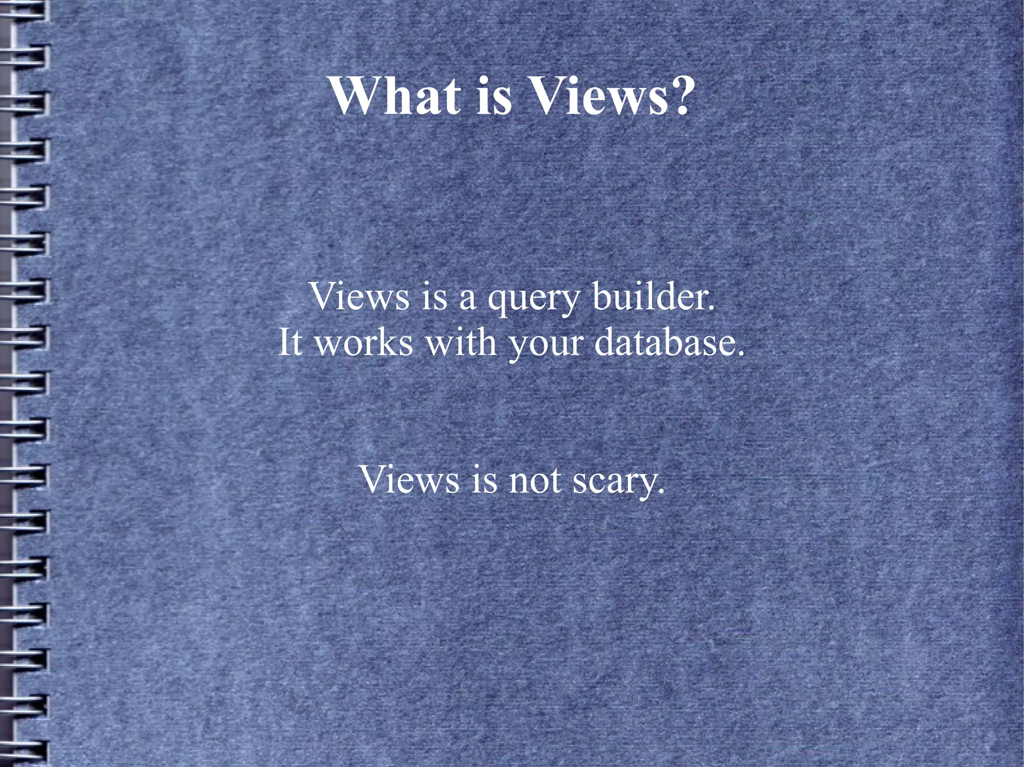 What is Views?


  Views is a query builder.
It works with your database.


    Views is not scary.
 
