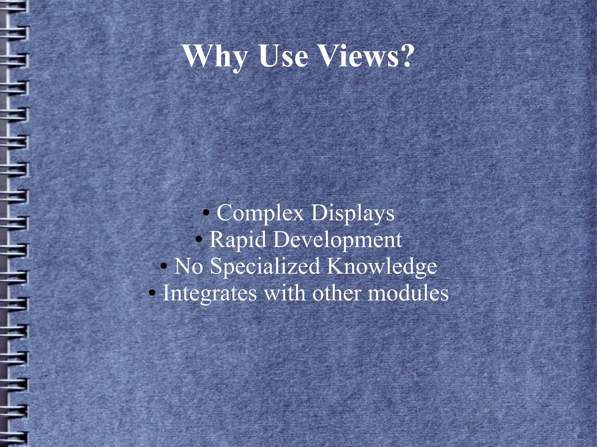 Why Use Views?



     ●  Complex Displays
      ● Rapid Development

  ● No Specialized Knowledge

● Integrates with other modules
 