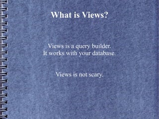 What is Views?


  Views is a query builder.
It works with your database.


    Views is not scary.
 