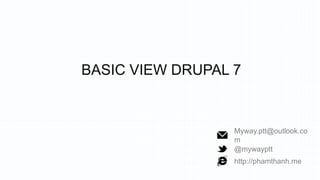 BASIC VIEW DRUPAL 7


                  Myway.ptt@outlook.co
                  m
                  @mywayptt
                  http://phamthanh.me
 