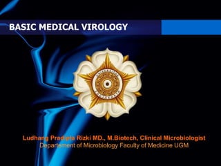 BASIC MEDICAL VIROLOGY
Ludhang Pradipta Rizki MD., M.Biotech, Clinical Microbiologist
Departement of Microbiology Faculty of Medicine UGM
 