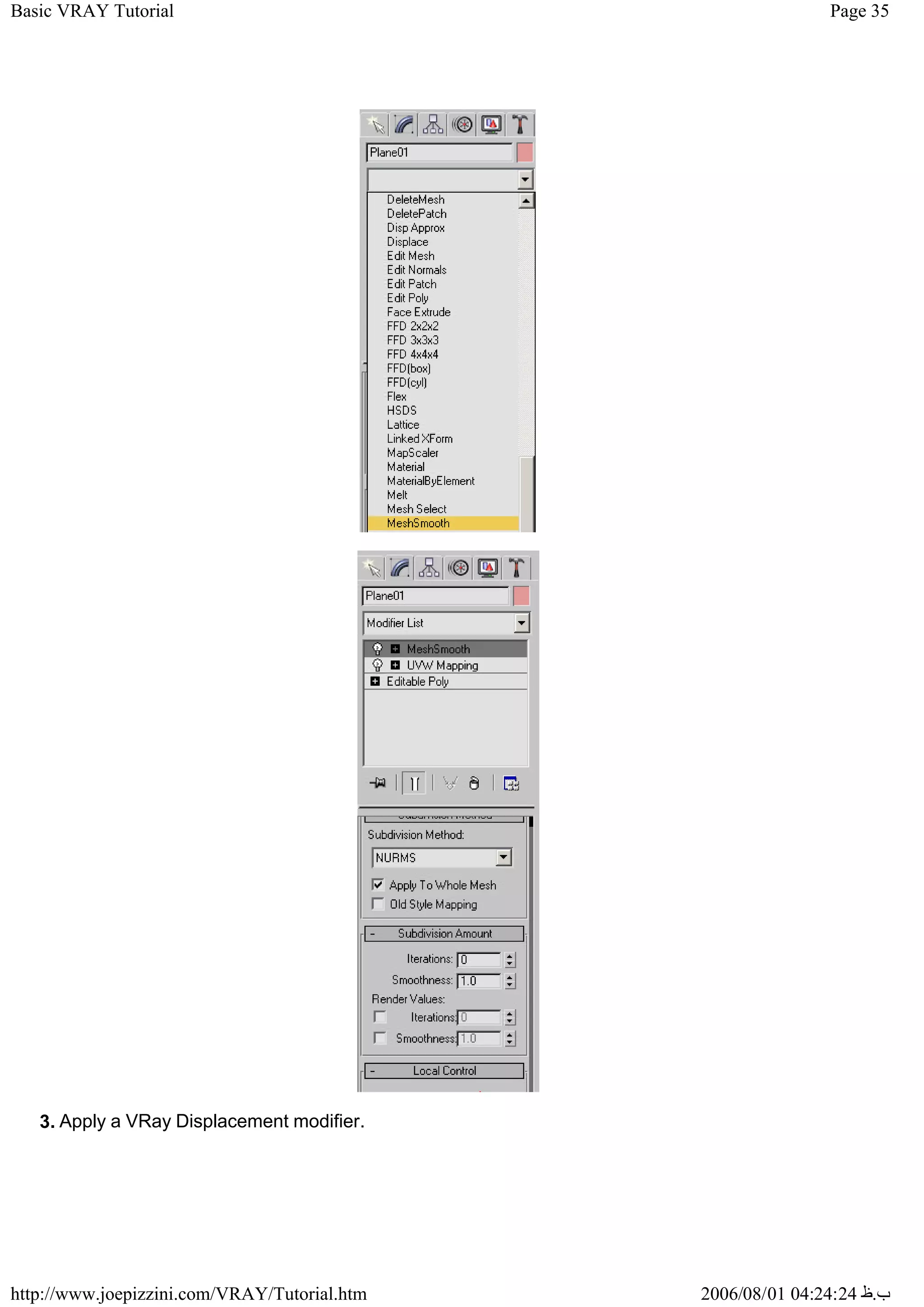 Page 35
Basic VRAY Tutorial
2006/08/01 04:24:24 ‫ب‬
.
‫ظ‬
http://www.joepizzini.com/VRAY/Tutorial.htm
3. Apply a VRay Displacement modifier.
 