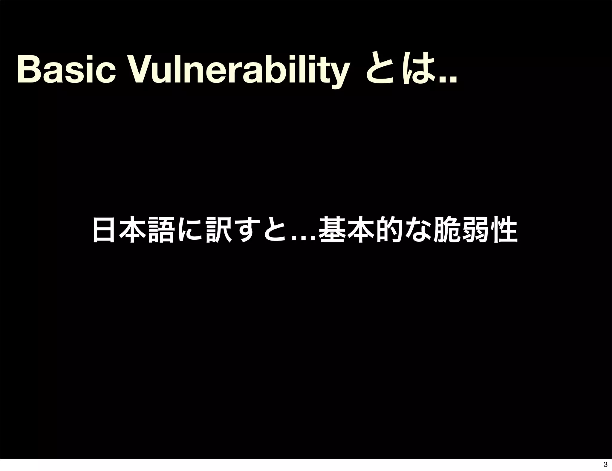 日本語に訳すと…基本的な脆弱性
Basic Vulnerability とは..
3
 