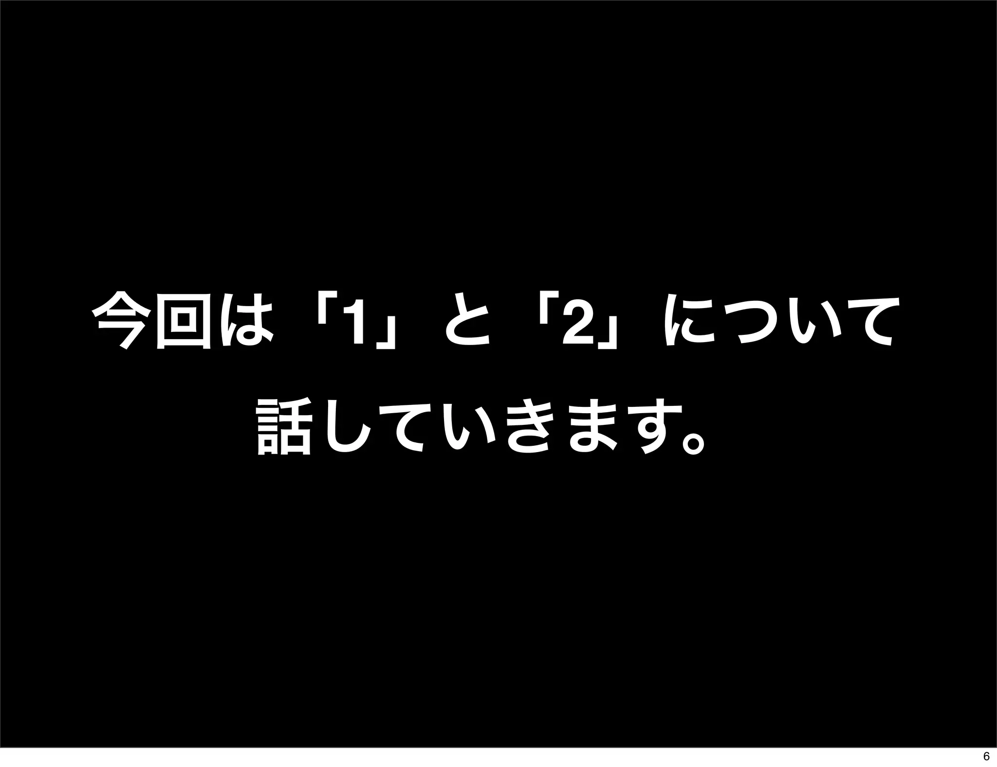 今回は「1」と「2」について
話していきます。
6
 
