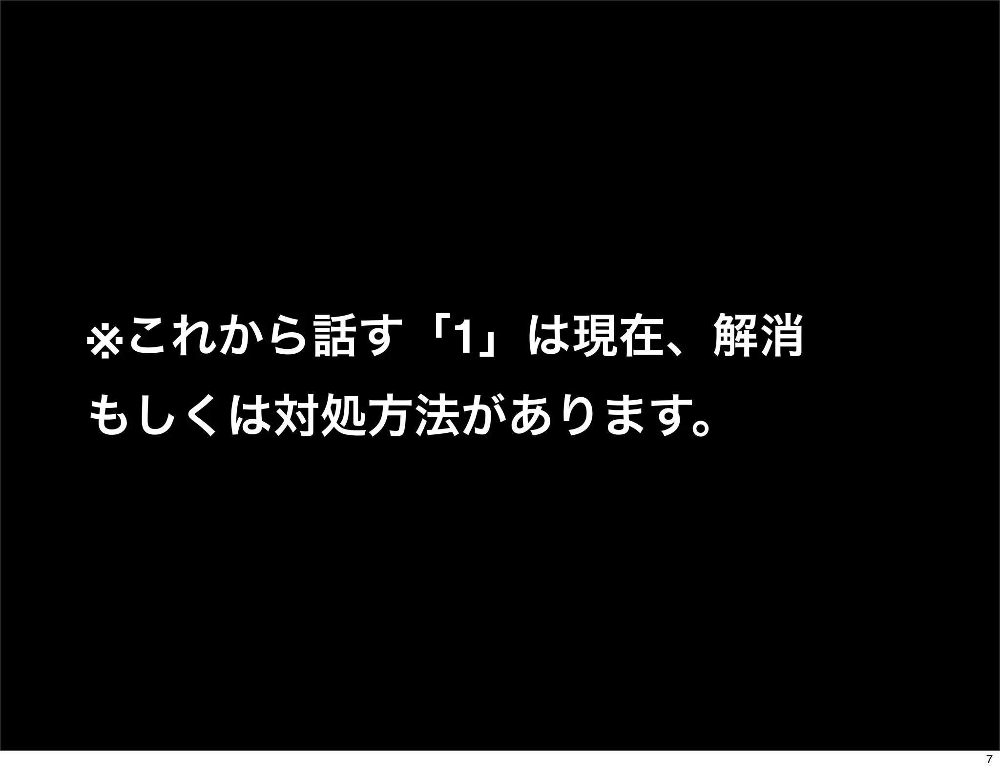 ※これから話す「1」は現在、解消
もしくは対処方法があります。
7
 