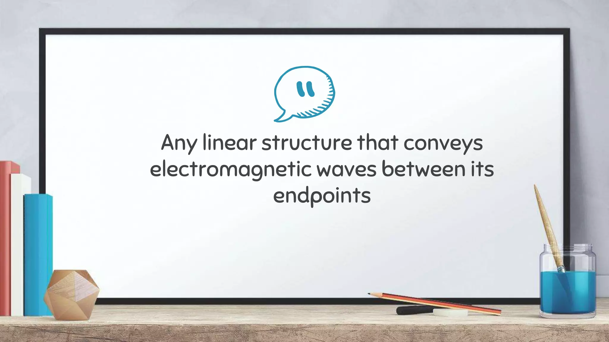 “Any linear structure that conveys
electromagnetic waves between its
endpoints
 