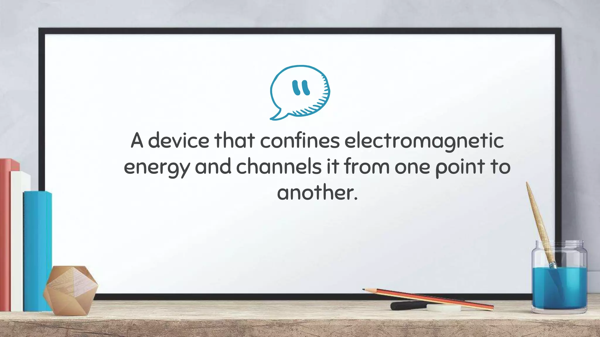 “A device that confines electromagnetic
energy and channels it from one point to
another.
 
