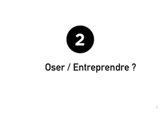 '!
2
Oser / Entreprendre ?
 