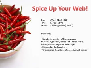 Spice Up Your Web! Date	: Wed, 21 Jul 2010 Time	: 1500 – 1600 Venue	: Training Room (Level 5)  Objectives:  ,[object Object]