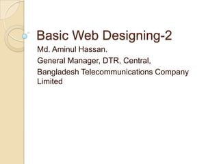 Basic Web Designing-2
Md. Aminul Hassan.
General Manager, DTR, Central,
Bangladesh Telecommunications Company
Limited
 
