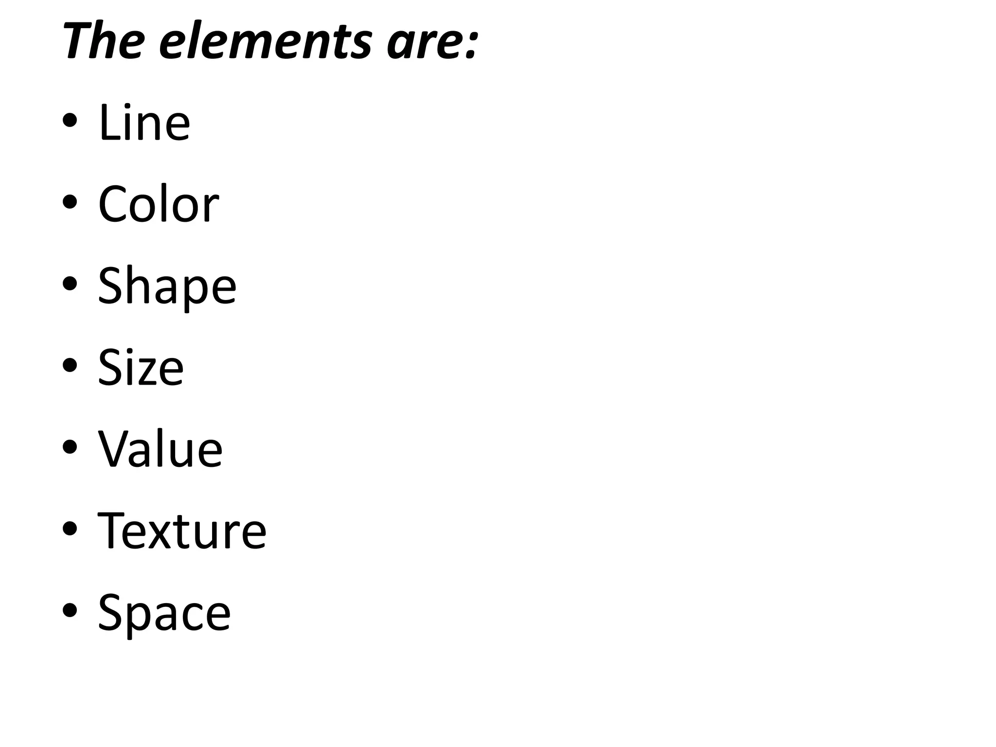 The elements are:
• Line
• Color
• Shape
• Size
• Value
• Texture
• Space
 