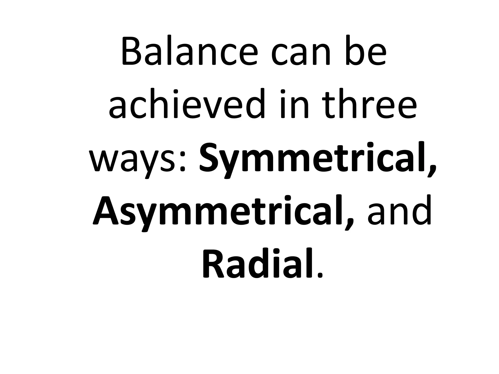 Balance can be
achieved in three
ways: Symmetrical,
Asymmetrical, and
Radial.
 