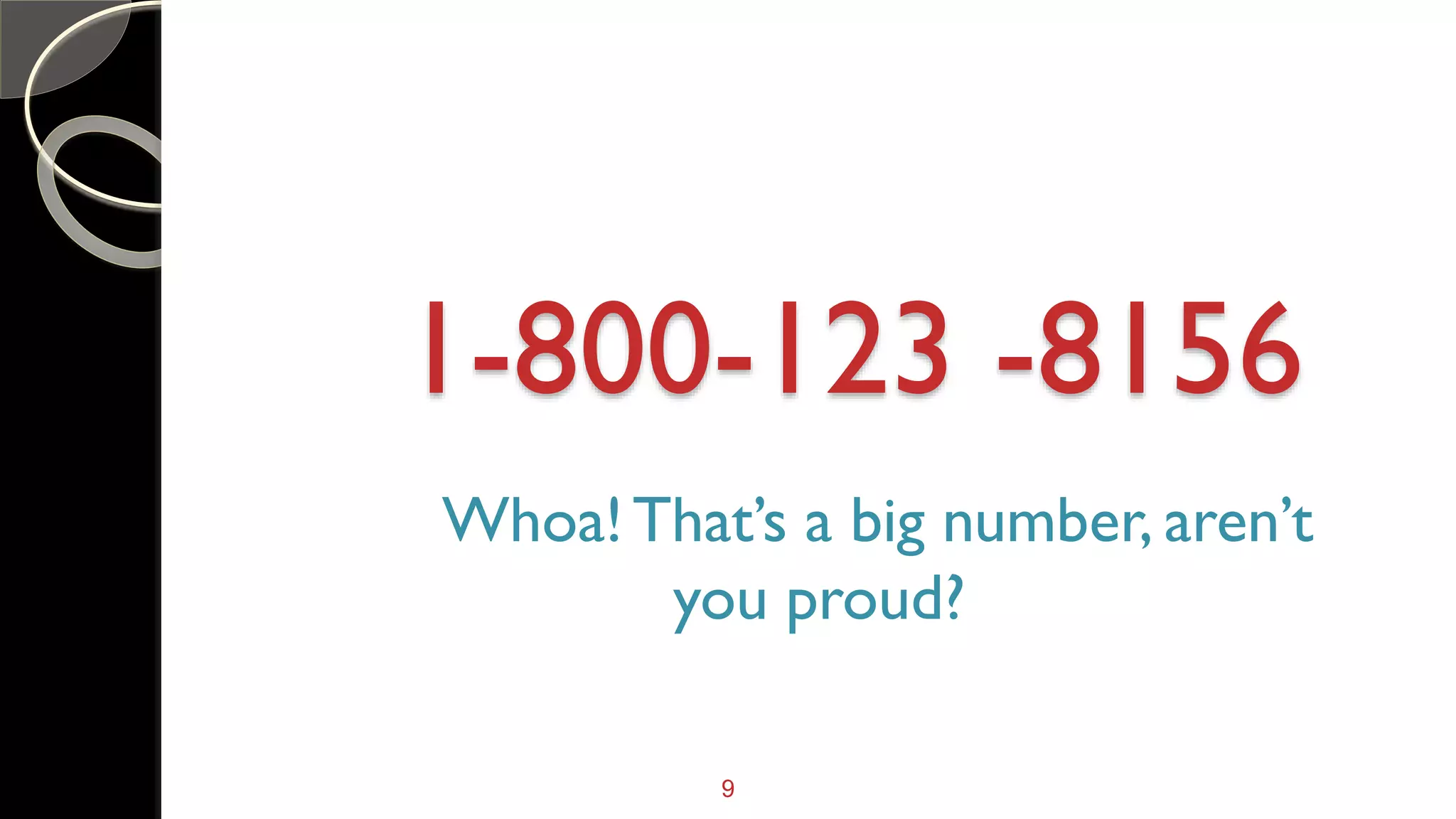 9
1-800-123 -8156
Whoa!That’s a big number, aren’t
you proud?
 