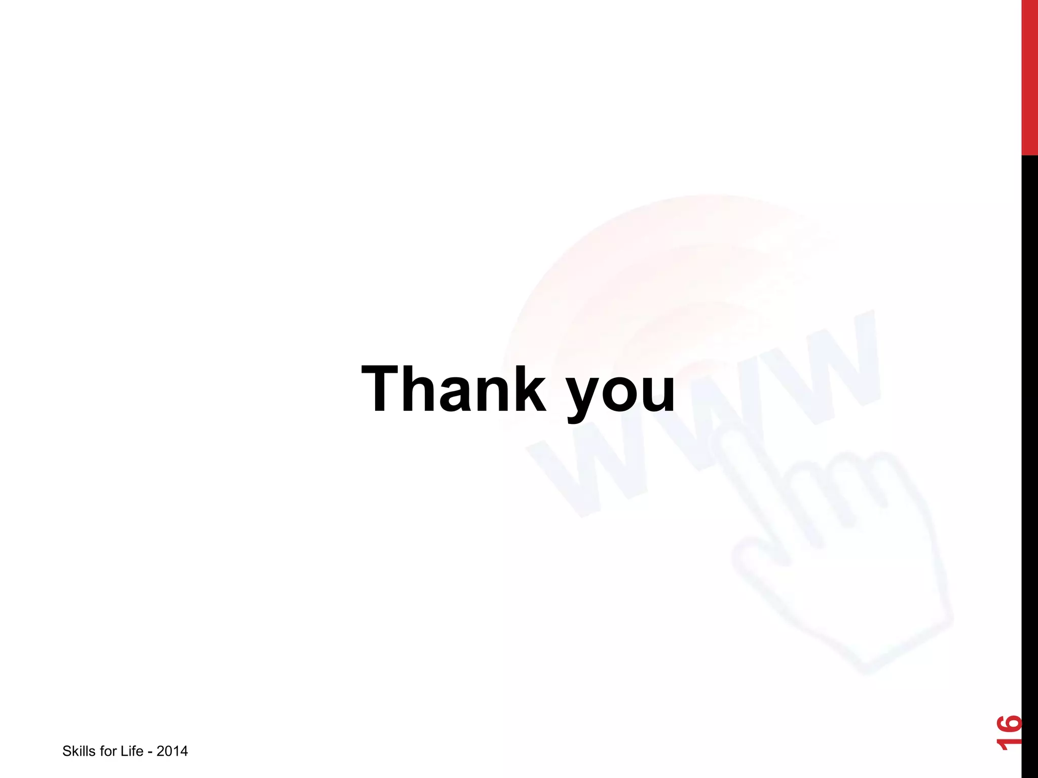 Thank you 
Skills for Life - 2014 
16 
