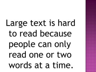 Large text is hard to read because people can only read one or two words at a time.